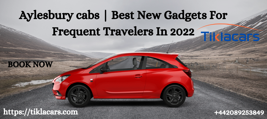 Aylesbury cabs | Best New Gadgets For Frequent Travelers In 2022